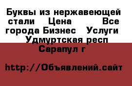 Буквы из нержавеющей стали. › Цена ­ 700 - Все города Бизнес » Услуги   . Удмуртская респ.,Сарапул г.